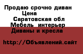 Продаю срочно диван › Цена ­ 1 500 - Саратовская обл. Мебель, интерьер » Диваны и кресла   